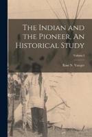 The Indian and the Pioneer, An Historical Study; Volume I