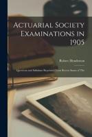 Actuarial Society Examinations in 1905; Questions and Solutions Reprinted From Recent Issues of The