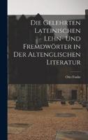 Die Gelehrten Lateinischen Lehn- Und Fremdwörter in Der Altenglischen Literatur