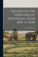 History of the Territory of Wisconsin, From 1836 to 1848