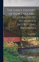 The Early History of New England, Illustrated by Numerous Interesting Incidents