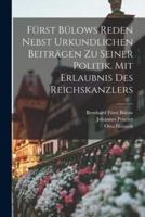 Fürst Bülows Reden Nebst Urkundlichen Beiträgen Zu Seiner Politik. Mit Erlaubnis Des Reichskanzlers