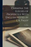 Carmina the Elegies of Propertius With English Notes by F.A. Paley