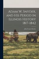 Adam W. Snyder, and His Period in Illinois History 1817-1842