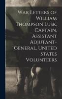War Letters of William Thompson Lusk, Captain, Assistant Adjutant-General, United States Volunteers