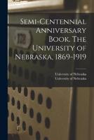 Semi-Centennial Anniversary Book. The University of Nebraska, 1869-1919