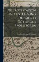 Die Protestation Und Entlassung Der Sieben Göttinger Professoren