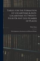 Tables for the Formation of Logarithms & Anti-Logarithms to Twenty-Four Or Any Less Number of Places