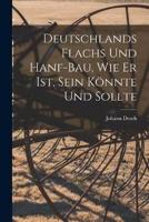 Deutschlands Flachs Und Hanf-Bau, Wie Er Ist, Sein Könnte Und Sollte