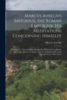 Marcvs Avrelivs Antonius, the Roman Emperovr, His Meditations Concerning Himselfe