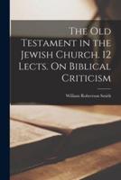 The Old Testament in the Jewish Church. 12 Lects. On Biblical Criticism