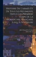 Histoire De L'armée Et De Tous Les Régiments Depuis Les Premiers Temps De La Monarchie Française Jusqu'à Nos Jours; Volume 1