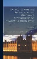 Extracts From the Records of the Merchant Adventurers of Newcastle-Upon-Tyne; Volume 93