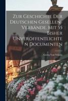 Zur Geschichte Der Deutschen Gesellen-Verbände. Mit 55 Bisher Unveröffentlichten Documenten