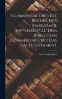 Commentar Über Die Bücher Der Makkabäer. Supplement Zu Dem Biblischen Commentar Über Das Alte Testament