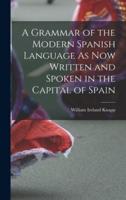 A Grammar of the Modern Spanish Language As Now Written and Spoken in the Capital of Spain
