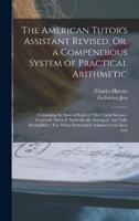 The American Tutor's Assistant Revised, Or, a Compendious System of Practical Arithmetic