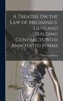 A Treatise On the Law of Mechanics' Liens and Building Contracts With Annotated Forms