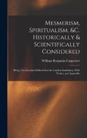 Mesmerism, Spiritualism, &C. Historically & Scientifically Considered