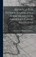 Beiträge Zur Ethnographie Und Sprachenkunde Amerika's Zumal Brasiliens; Volume 2