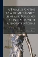 A Treatise On the Law of Mechanics' Liens and Building Contracts With Annotated Forms