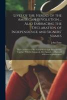 Lives of the Heroes of the American Revolution ... Also Embracing the Declaration of Independence and Signers' Names; the Constitution of the United S