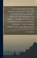 A Narrative of the Operations of Captain Little's Detachment, and of the Mahratta Army ... During the Late Confederacy in India, Against the Nawab Tippoo Sultan Bahadur