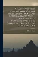 A Narrative of the Operations of Captain Little's Detachment, and of the Mahratta Army ... During the Late Confederacy in India, Against the Nawab Tippoo Sultan Bahadur
