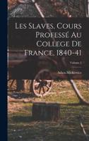 Les Slaves, Cours Professé Au College De France, 1840-41; Volume 2