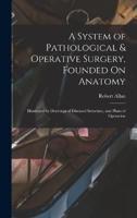 A System of Pathological & Operative Surgery, Founded On Anatomy