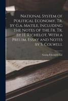 National System of Political Economy, Tr. By G.a. Matile, Including the Notes of the Fr. Tr. By H. Richelot, With a Prelim. Essay and Notes by S. Colwell