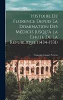 Histoire De Florence Depuis La Domination Des Médicis Jusqu'à La Chute De La République (1434-1531)