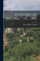 A History of Ireland ... To ... 1801