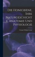 Die Honigbiene, Ihre Naturgeschichte, Anatomie Und Physiologie