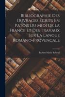 Bibliographie Des Ouvrages Écrits En Patois Du Midi De La France Et Des Travaux Sur La Langue Romano-Provençale