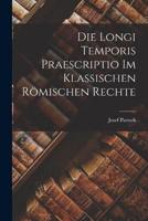 Die Longi Temporis Praescriptio Im Klassischen Römischen Rechte