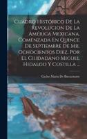 Cuadro Histórico De La Revolucion De La América Mexicana, Comenzada En Quince De Septiembre De Mil Ochocientos Diez, Por El Ciudadano Miguel Hidalgo Y Costilla ...