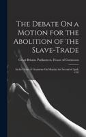 The Debate On a Motion for the Abolition of the Slave-Trade