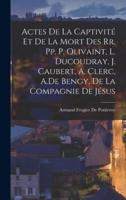 Actes De La Captivité Et De La Mort Des Rr. Pp. P. Olivaint, L. Ducoudray, J. Caubert, A. Clerc, A.De Bengy, De La Compagnie De Jésus