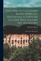 Discorso Di Guglielmo Manzi Sopra Gli Spettacoli, Le Feste, Ed Il Lusso Degl'italiani Nel Secolo Xiv