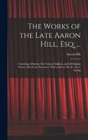 The Works of the Late Aaron Hill, Esq; ...