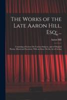 The Works of the Late Aaron Hill, Esq; ...