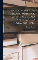 Memoirs of the Life, Time, and Writings, of the Reverend and Learned Thomas Boston ...