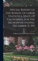 Special Report of the Bureau of Labor Statistics, State of California, for the Six Months Ending December 31, 1911