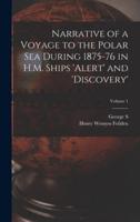 Narrative of a Voyage to the Polar Sea During 1875-76 in H.M. Ships 'Alert' and 'Discovery'; Volume 1
