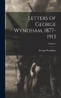 Letters of George Wyndham, 1877-1913; Volume 1