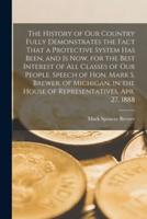 The History of our Country Fully Demonstrates the Fact That a Protective System has Been, and is now, for the Best Interest of all Classes of our Peop