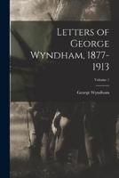 Letters of George Wyndham, 1877-1913; Volume 1