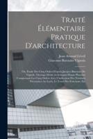 Traité élémentaire pratique d'architecture; ou, Étude des cinq ordres d'après Jacques Barozzio de Vignole. Ouvrage divisé en soixante-douze planches c