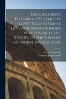 The Children's Plutarch ("Plutarch's Lives" Told in Simple Lanuage) With an Index Which Adapts the Stories to the Purpose of Moral Instruction